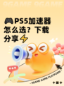 🎮PS5加速器怎么选？下载分享⚡
