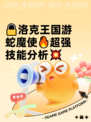 🔒洛克王国游蛇魔使🔥超强技能分析💥