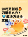 游戏更新后🔥闪退怎么办？💎解决方法全攻略！