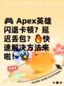 🎮 Apex英雄闪退卡顿？延迟丢包？🔥快速解决方法来啦！✨