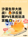 沙漠生存大挑战！🔥沙丘觉醒PVE系统玩法攻略🌟