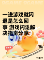 一进游戏就闪退是怎么回事 游戏闪退解决指南分享
