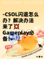 -CSOL闪退怎么办？解决办法来了💥 Gameplay必备！-