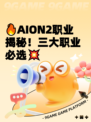 🔥AION2职业揭秘！三大职业必选💥