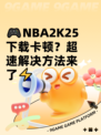 🎮NBA2K25下载卡顿？超速解决方法来了⚡
