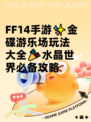  FF14手游✨金碟游乐场玩法大全🎉水晶世界必备攻略