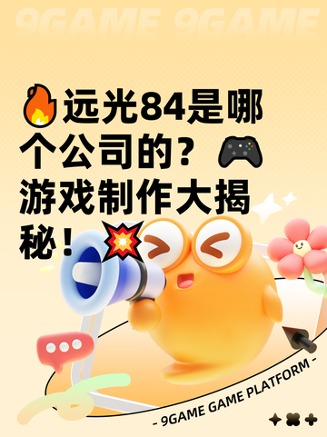 🔥远光84是哪个公司的？🎮游戏制作大揭秘！💥截图1