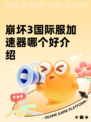 崩坏3国际服加速器哪个好介绍