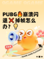  PUBG🔥崩溃闪退❌掉帧怎么办？💡