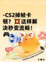 -CS2掉帧卡顿？💥这样解决秒变流畅！🎮-