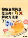 棕色尘埃闪退怎么办？👇❌解决方法来了！