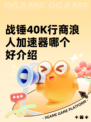 战锤40K行商浪人加速器哪个好介绍