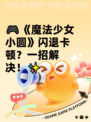 🎮《魔法少女小圆》闪退卡顿？一招解决！✨