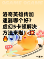 洛奇英雄传加速器哪个好？虚幻5卡顿解决方法来啦！💥🔥