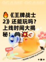 🔥《王牌战士2》还能玩吗？上线时间大揭秘！🎮💥