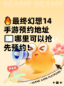 🔥最终幻想14手游预约地址📖哪里可以抢先预约！