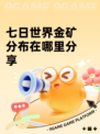 七日世界金矿分布在哪里分享