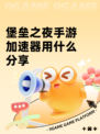 堡垒之夜手游加速器用什么分享