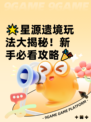 🌟星源遗境玩法大揭秘！新手必看攻略🎉