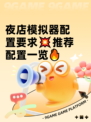 夜店模拟器配置要求💥推荐配置一览🔥