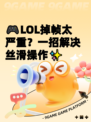 🎮LOL掉帧太严重？一招解决丝滑操作✨