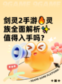 剑灵2手游🔥灵族全面解析✨值得入手吗？