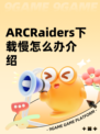 ARCRaiders下载慢怎么办介绍