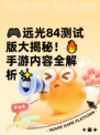 🎮远光84测试版大揭秘！🔥手游内容全解析✨
