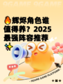 🔥辉烬角色谁值得养？2025最强阵容推荐✨