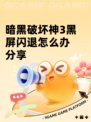 暗黑破坏神3黑屏闪退怎么办分享