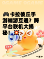 🎮卡拉彼丘手游端游互通？跨平台联机大揭秘！💥