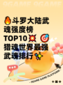 🔥斗罗大陆武魂强度榜TOP10💥  
🎯猎魂世界最强武魂排行✨