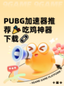  PUBG加速器推荐🎉吃鸡神器下载🔗