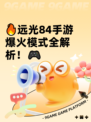 🔥远光84手游爆火模式全解析！🎮