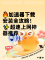 🔥加速器下载安装全攻略！✨超速上网神器推荐