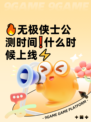 🔥无极侠士公测时间❗什么时候上线⚡