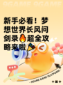 新手必看！梦想世界长风问剑录🔥超全攻略来啦🎉