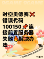 时空奥德赛❌错误代码100150📌连接前置服务器失败🔥解决办法