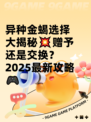 异种金蝎选择大揭秘💥赠予还是交换？2025最新攻略🎮