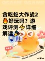 贪吃蛇大作战2🔥好玩吗？游戏评测⚡详细解读🎉