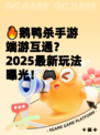 🔥鹅鸭杀手游端游互通？2025最新玩法曝光！🎮