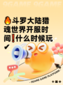 🔥斗罗大陆猎魂世界开服时间❗什么时候玩✔