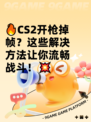 🔥CS2开枪掉帧？这些解决方法让你流畅战斗！💥