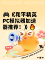 🎮《和平精英PC模拟器加速器推荐！》🔥