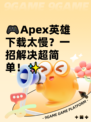🎮Apex英雄下载太慢？一招解决超简单！✨