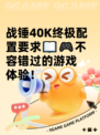 战锤40K终极配置要求📖🎮不容错过的游戏体验！