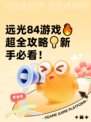 远光84游戏🔥超全攻略💡新手必看！