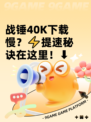 战锤40K下载慢？⚡提速秘诀在这里！⬇