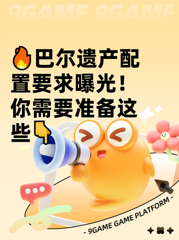 🔥巴尔遗产配置要求曝光！你需要准备这些👇截图1