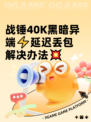 战锤40K黑暗异端⚡延迟丢包解决办法💥